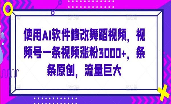  【轻创业项目】《AI软件修改舞蹈视频》使用AI软件修改舞蹈视频，视频号一条视频涨粉3000+，条条原创，流量巨大