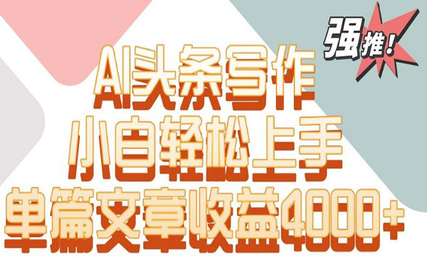 西藏 【轻创业项目】《AI头条写作项目》AI头条写作小白轻松上手单篇交章收益4000+