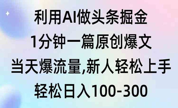   【轻创业项目】《AI头条原创爆文》利用AI做头条掘金1分钟一篇原创爆文当天爆流量,新人轻松上手 轻松日入100-300