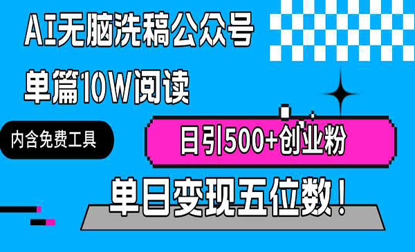   【轻创业项目】《AI公众号创业粉变现项目》AI无脑洗稿公众号 单篇10W词读 内含免费工具 日引500+创业粉单日变现五位数!