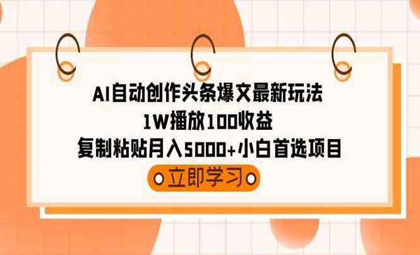   【轻创业项目】《AI自动创作头条爆文》AI自动创作头条爆文最新玩法1w播放100收益复制粘贴月入5000+小白项目 立即学习