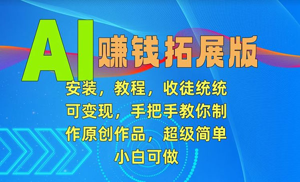   【轻创业项目】《AI赚钱拓展版》AI赚钱拓展版 安装，教程，收徒统统可变现，手把手教你制作原创作品，超级简单小自可做