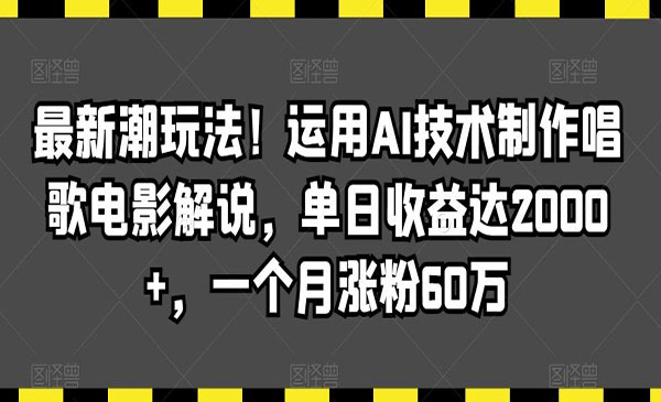   【轻创业项目】《AI技术制作唱歌电影解说》最新潮玩法!运用AI技术制作唱歌电影解说，单日收益达2000+，一个月涨粉60万